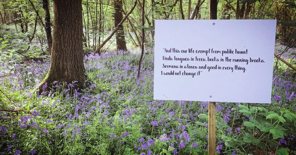 Shakespeare Quote on a sign in the AS YOU LIKE IT wood at Soulton: And this our life exempt from public haunt Finds tongues in trees, books in the running brooks, Sermons in stones and good in every thing. I would not change it.