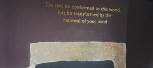 a quotation on the wall of the Parker Room "Do not be conformed to this world, but be transformed by the renewal of your mind"